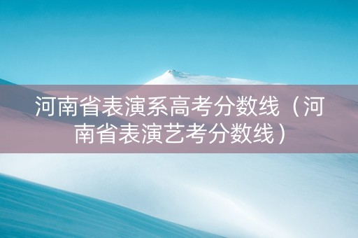 河南省表演系高考分数线（河南省表演艺考分数线）