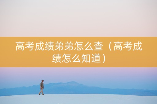 高考成绩弟弟怎么查（高考成绩怎么知道）