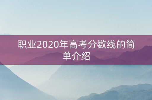 职业2020年高考分数线的简单介绍