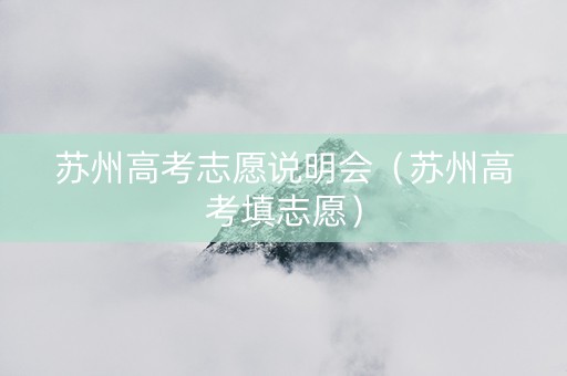 苏州高考志愿说明会（苏州高考填志愿）