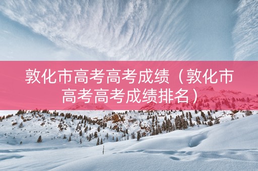 敦化市高考高考成绩（敦化市高考高考成绩排名）