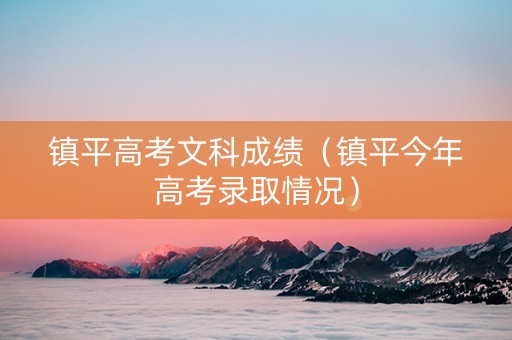 镇平高考文科成绩（镇平今年高考录取情况）