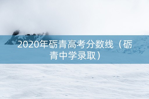 2020年砺青高考分数线（砺青中学录取）