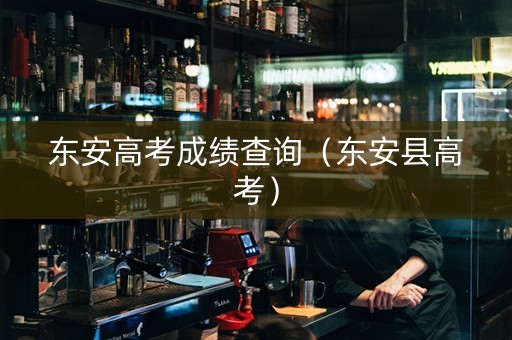东安高考成绩查询（东安县高考）