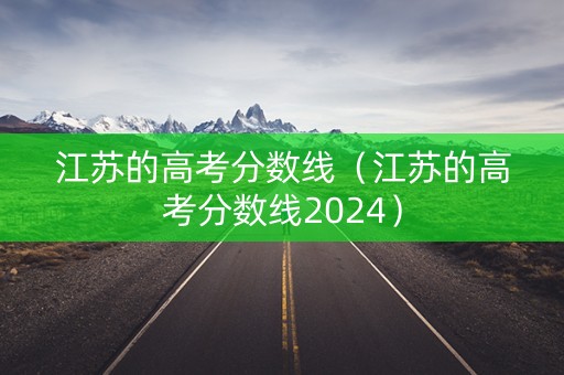 江苏的高考分数线（江苏的高考分数线2024）