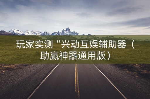 玩家实测“兴动互娱辅助器（助赢神器通用版）