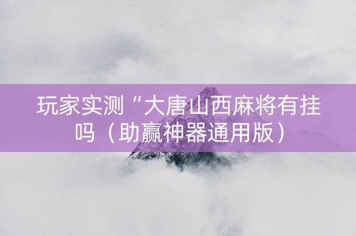 玩家实测“大唐山西麻将有挂吗（助赢神器通用版）