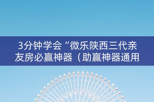 3分钟学会“微乐陕西三代亲友房必赢神器（助赢神器通用版）