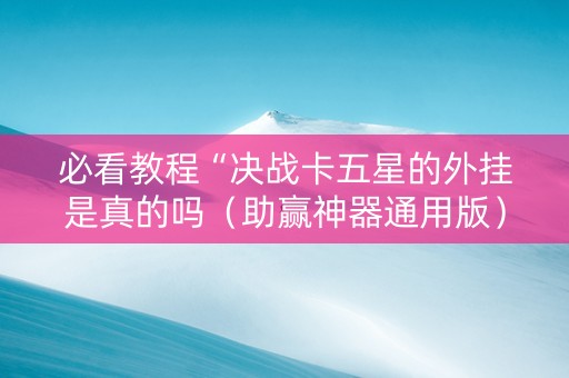 必看教程“决战卡五星的外挂是真的吗（助赢神器通用版）