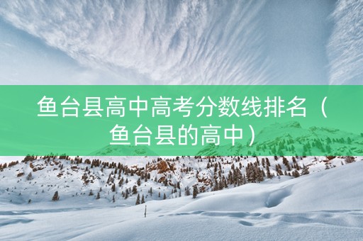 鱼台县高中高考分数线排名（鱼台县的高中）