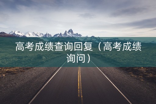 高考成绩查询回复（高考成绩询问）