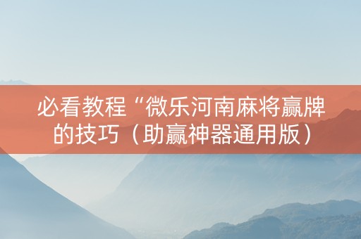 必看教程“微乐河南麻将赢牌的技巧（助赢神器通用版）