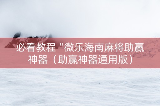 必看教程“微乐海南麻将助赢神器（助赢神器通用版）