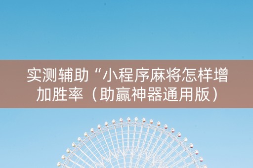 实测辅助“小程序麻将怎样增加胜率（助赢神器通用版）