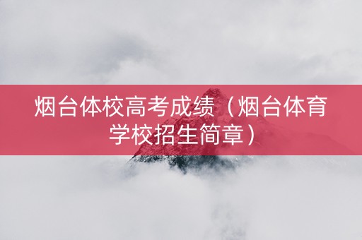 烟台体校高考成绩（烟台体育学校招生简章）