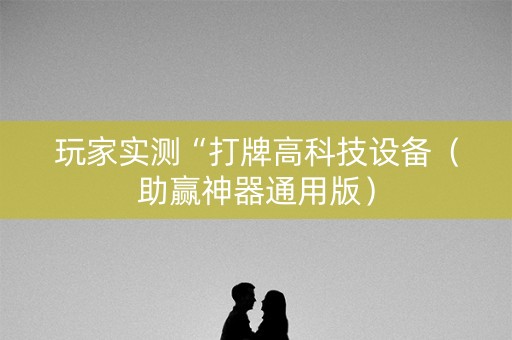 玩家实测“打牌高科技设备（助赢神器通用版）