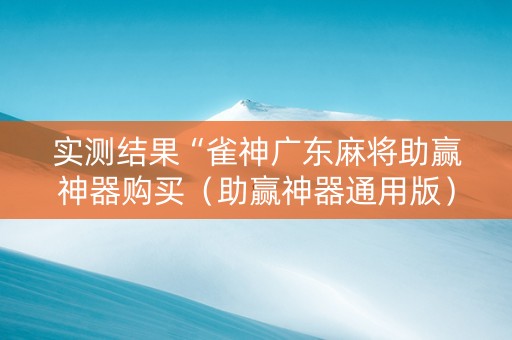 实测结果“雀神广东麻将助赢神器购买（助赢神器通用版）