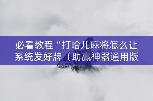 必看教程“打哈儿麻将怎么让系统发好牌（助赢神器通用版）