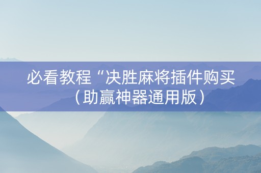必看教程“决胜麻将插件购买（助赢神器通用版）