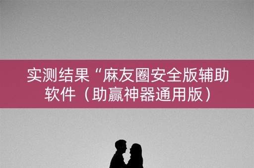 实测结果“麻友圈安全版辅助软件（助赢神器通用版）
