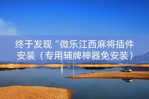 终于发现“微乐江西麻将插件安装（专用辅牌神器免安装）