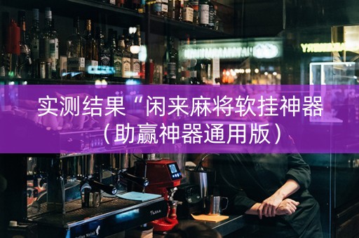 实测结果“闲来麻将软挂神器（助赢神器通用版）