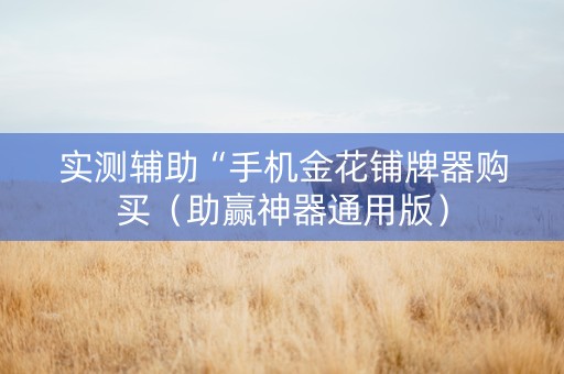 实测辅助“手机金花铺牌器购买（助赢神器通用版）