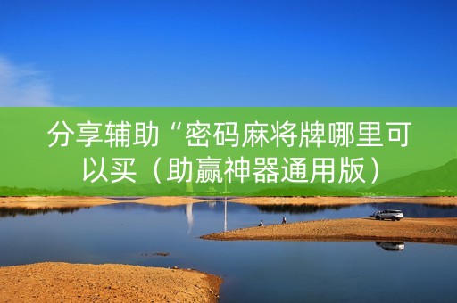 分享辅助“密码麻将牌哪里可以买（助赢神器通用版）