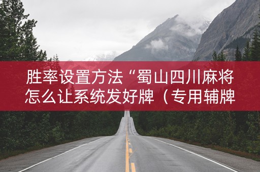 胜率设置方法“蜀山四川麻将怎么让系统发好牌（专用辅牌神器免安装）
