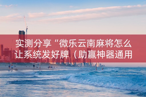 实测分享“微乐云南麻将怎么让系统发好牌（助赢神器通用版）