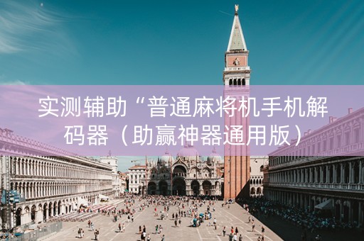 实测辅助“普通麻将机手机解码器（助赢神器通用版）
