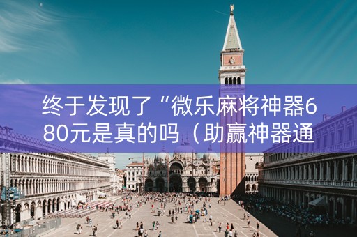 终于发现了“微乐麻将神器680元是真的吗（助赢神器通用版）