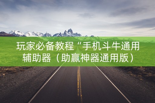 玩家必备教程“手机斗牛通用辅助器（助赢神器通用版）