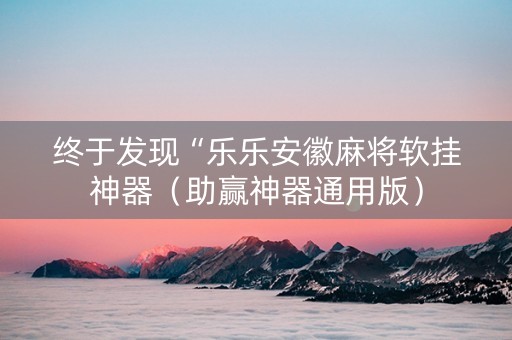 终于发现“乐乐安徽麻将软挂神器（助赢神器通用版）