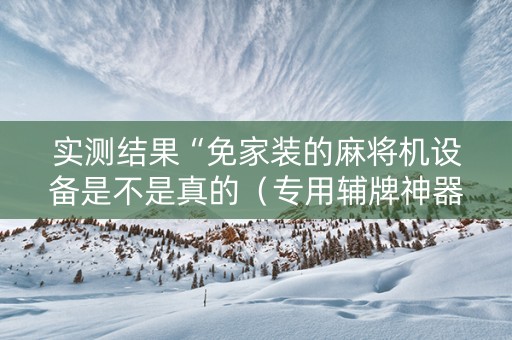 实测结果“免家装的麻将机设备是不是真的（专用辅牌神器免安装）