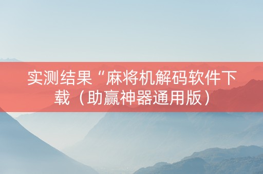 实测结果“麻将机解码软件下载（助赢神器通用版）