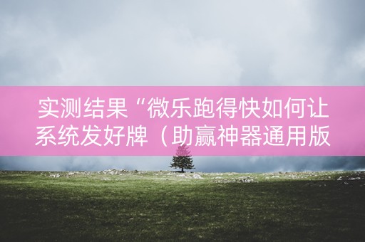 实测结果“微乐跑得快如何让系统发好牌（助赢神器通用版）