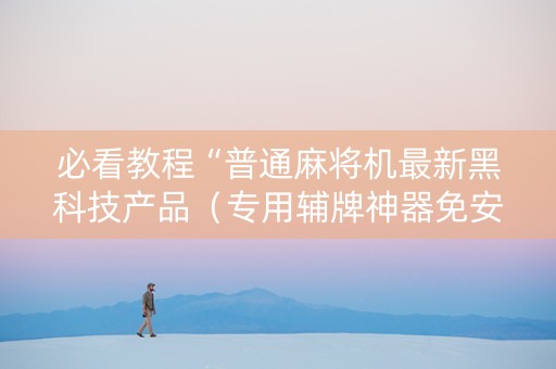必看教程“普通麻将机最新黑科技产品（专用辅牌神器免安装）