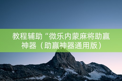 教程辅助“微乐内蒙麻将助赢神器（助赢神器通用版）
