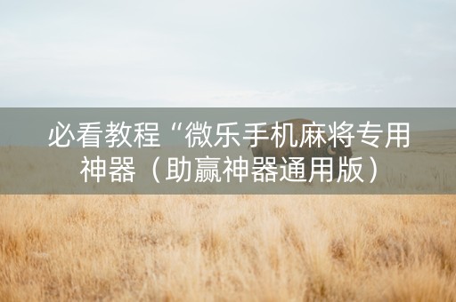 必看教程“微乐手机麻将专用神器（助赢神器通用版）