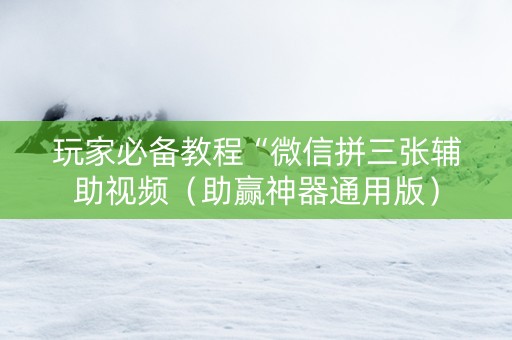 玩家必备教程“微信拼三张辅助视频（助赢神器通用版）