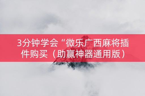 3分钟学会“微乐广西麻将插件购买（助赢神器通用版）