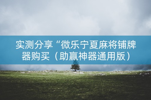 实测分享“微乐宁夏麻将铺牌器购买（助赢神器通用版）