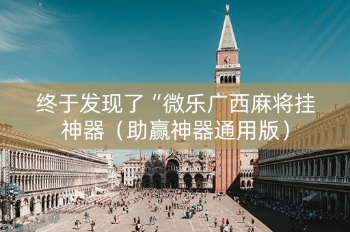终于发现了“微乐广西麻将挂神器（助赢神器通用版）