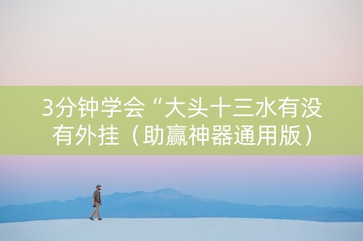 3分钟学会“大头十三水有没有外挂（助赢神器通用版）