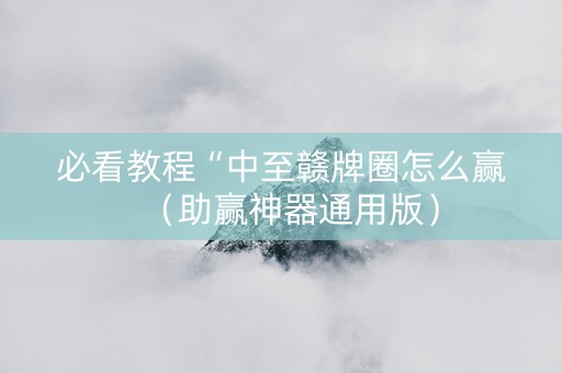 必看教程“中至赣牌圈怎么赢（助赢神器通用版）