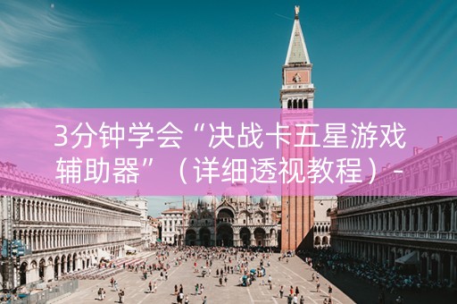 3分钟学会“决战卡五星游戏辅助器”（详细透视教程）-哔哩哔哩