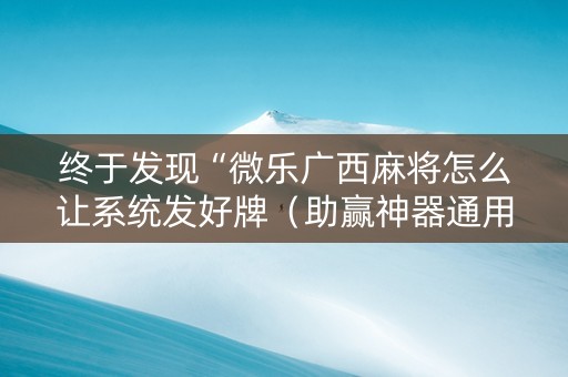 终于发现“微乐广西麻将怎么让系统发好牌（助赢神器通用版）