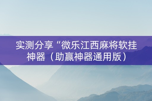 实测分享“微乐江西麻将软挂神器（助赢神器通用版）