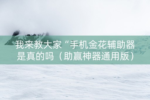 我来教大家“手机金花辅助器是真的吗（助赢神器通用版）